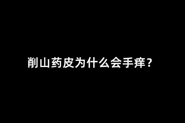 削山药皮为什么会手痒？