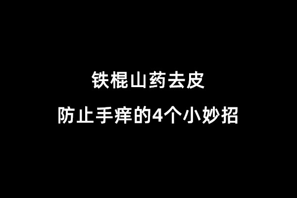 铁棍山药去皮防止手痒的4个小妙招